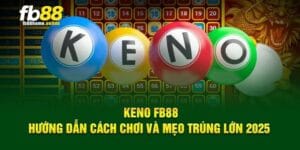Keno FB88 – Hướng Dẫn Cách Chơi Và Mẹo Trúng Lớn 2025 1 Keno